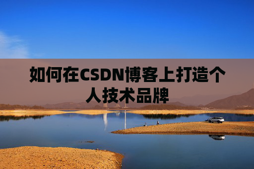 如何在CSDN博客上打造个人技术品牌